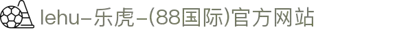 lehu-乐虎-(88国际)官方网站